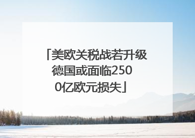 美欧关税战若升级 德国或面临2500亿欧元损失