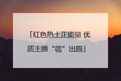 红色热土正能量 优质主播“赣”出圈