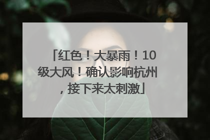 红色！大暴雨！10级大风！确认影响杭州，接下来太刺激