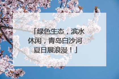 绿色生态，滨水休闲，青岛白沙河夏日展浪漫！