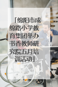 绵阳市成绵路小学教育集团举办书香教师研究院五月培训活动