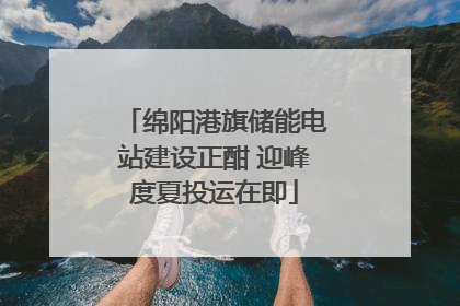 绵阳港旗储能电站建设正酣 迎峰度夏投运在即
