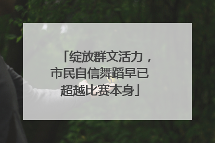 绽放群文活力，市民自信舞蹈早已超越比赛本身