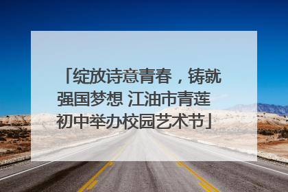 绽放诗意青春，铸就强国梦想 江油市青莲初中举办校园艺术节
