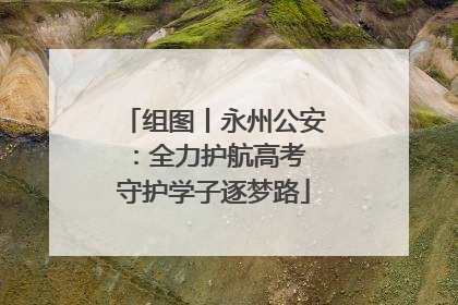 组图丨永州公安：全力护航高考 守护学子逐梦路