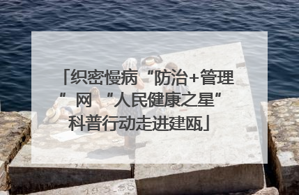 织密慢病“防治+管理”网 “人民健康之星”科普行动走进建瓯