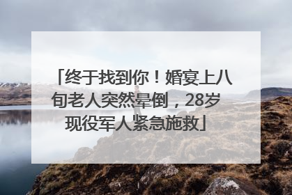 终于找到你！婚宴上八旬老人突然晕倒，28岁现役军人紧急施救