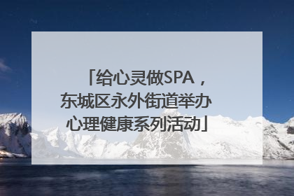 给心灵做SPA，东城区永外街道举办心理健康系列活动