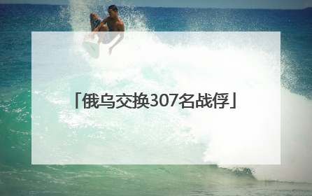 俄乌交换307名战俘