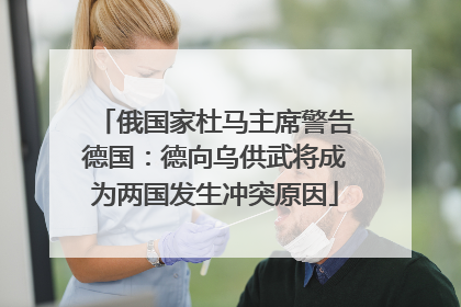 俄国家杜马主席警告德国：德向乌供武将成为两国发生冲突原因