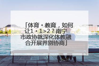 体育﹢教育，如何让1﹢1>2？南宁市政协就深化体教融合开展界别协商