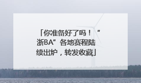 你准备好了吗！“浙BA”各地赛程陆续出炉，转发收藏