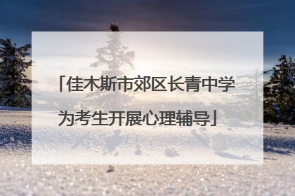 佳木斯市郊区长青中学为考生开展心理辅导