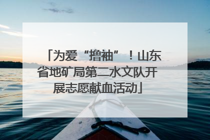 为爱“撸袖”！山东省地矿局第二水文队开展志愿献血活动
