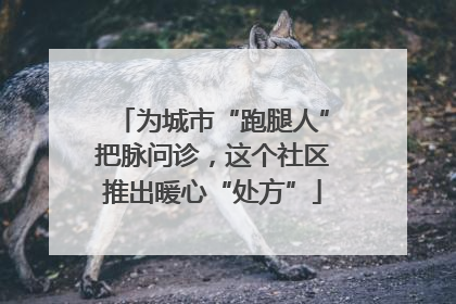 为城市“跑腿人”把脉问诊，这个社区推出暖心“处方”