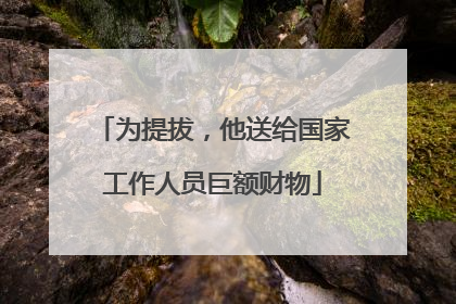 为提拔，他送给国家工作人员巨额财物