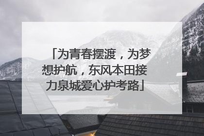 为青春摆渡，为梦想护航，东风本田接力泉城爱心护考路