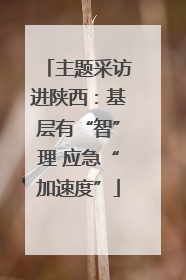 主题采访进陕西：基层有“智”理 应急“加速度”