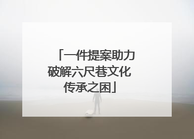 一件提案助力破解六尺巷文化传承之困