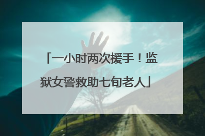 一小时两次援手！监狱女警救助七旬老人