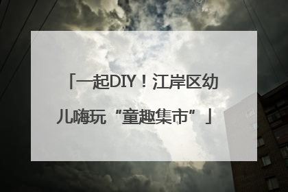 一起DIY！江岸区幼儿嗨玩“童趣集市”