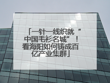 一针一线织就“中国毛衫名城”！看海阳如何铸成百亿产业集群