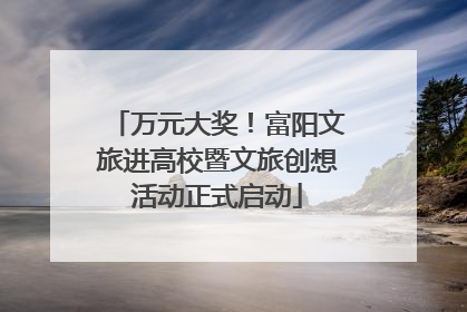 万元大奖！富阳文旅进高校暨文旅创想活动正式启动