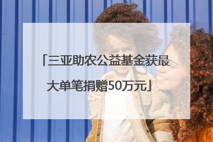 三亚助农公益基金获最大单笔捐赠50万元