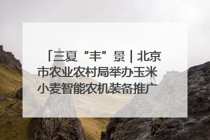 三夏“丰”景｜北京市农业农村局举办玉米小麦智能农机装备推广“田间日”活动