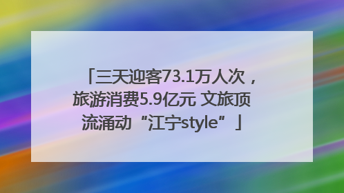 三天迎客73.1万人次，旅游消费5.9亿元 文旅顶流涌动“江宁style”