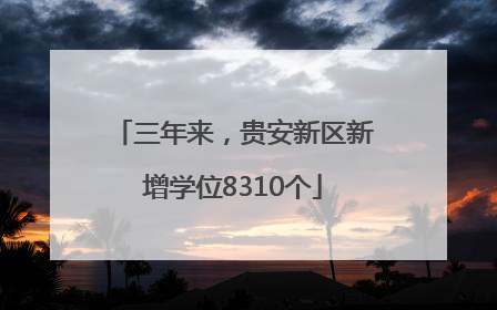 三年来，贵安新区新增学位8310个