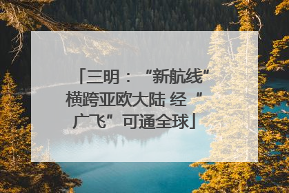 三明：“新航线”横跨亚欧大陆 经“广飞”可通全球
