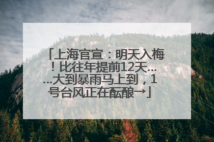 上海官宣：明天入梅！比往年提前12天……大到暴雨马上到，1号台风正在酝酿→