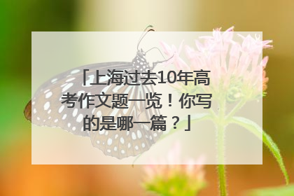 上海过去10年高考作文题一览！你写的是哪一篇？