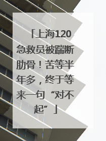 上海120急救员被踹断肋骨！苦等半年多，终于等来一句“对不起”