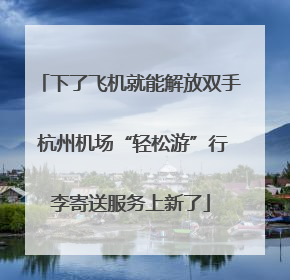 下了飞机就能解放双手 杭州机场“轻松游”行李寄送服务上新了