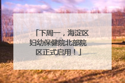 下周一，海淀区妇幼保健院北部院区正式启用！