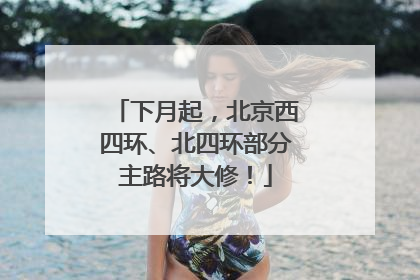 下月起，北京西四环、北四环部分主路将大修！