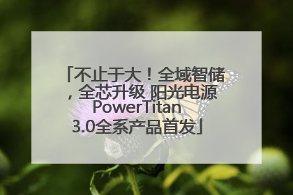 不止于大！全域智储，全芯升级 阳光电源PowerTitan3.0全系产品首发