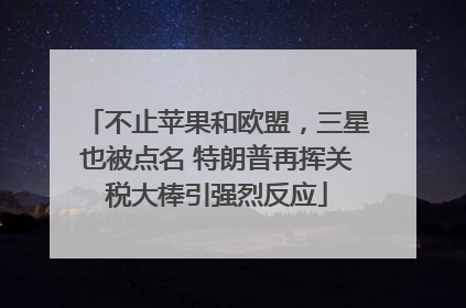 不止苹果和欧盟，三星也被点名 特朗普再挥关税大棒引强烈反应