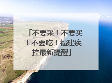 不要采！不要买！不要吃！福建疾控最新提醒