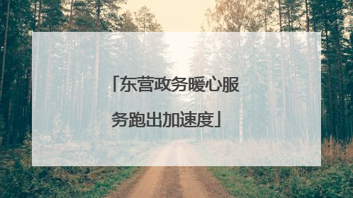 东营政务暖心服务跑出加速度