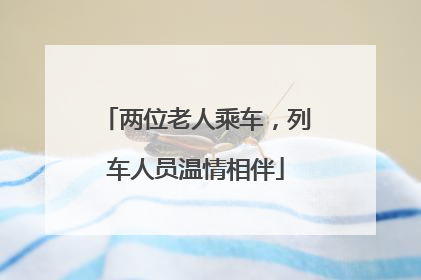 两位老人乘车，列车人员温情相伴
