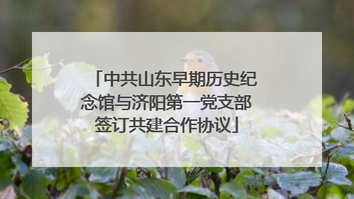 中共山东早期历史纪念馆与济阳第一党支部签订共建合作协议