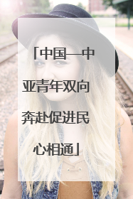 中国—中亚青年双向奔赴促进民心相通