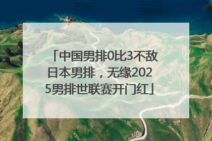 中国男排0比3不敌日本男排，无缘2025男排世联赛开门红