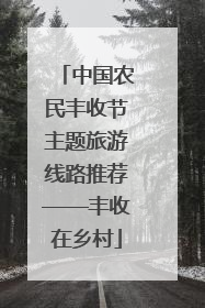 中国农民丰收节主题旅游线路推荐——丰收在乡村