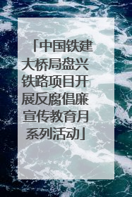 中国铁建大桥局盘兴铁路项目开展反腐倡廉宣传教育月系列活动