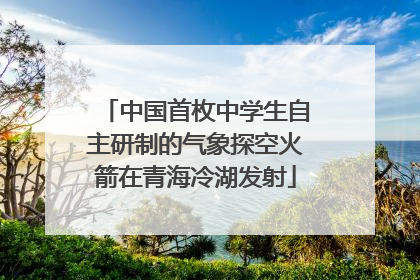 中国首枚中学生自主研制的气象探空火箭在青海冷湖发射