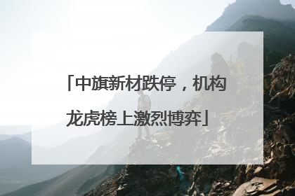 中旗新材跌停，机构龙虎榜上激烈博弈